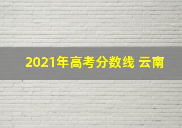 2021年高考分数线 云南